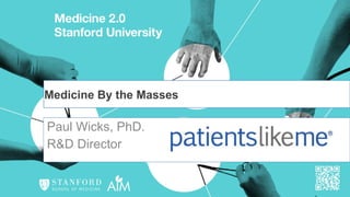 Paul Wicks, PhD.  R&D Director  Medicine By the Masses 