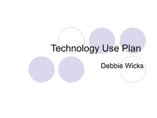 Technology Use Plan  Debbie Wicks 