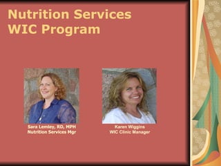 Nutrition Services WIC Program Sara Lemley, RD, MPH Nutrition Services Mgr Karen Wiggins WIC Clinic Manager 