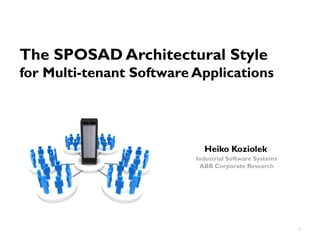 The SPOSAD Architectural Style
for Multi-tenant Software Applications




                            Heiko Koziolek
                          Industrial Software Systems
                           ABB Corporate Research




                                                        1
 
