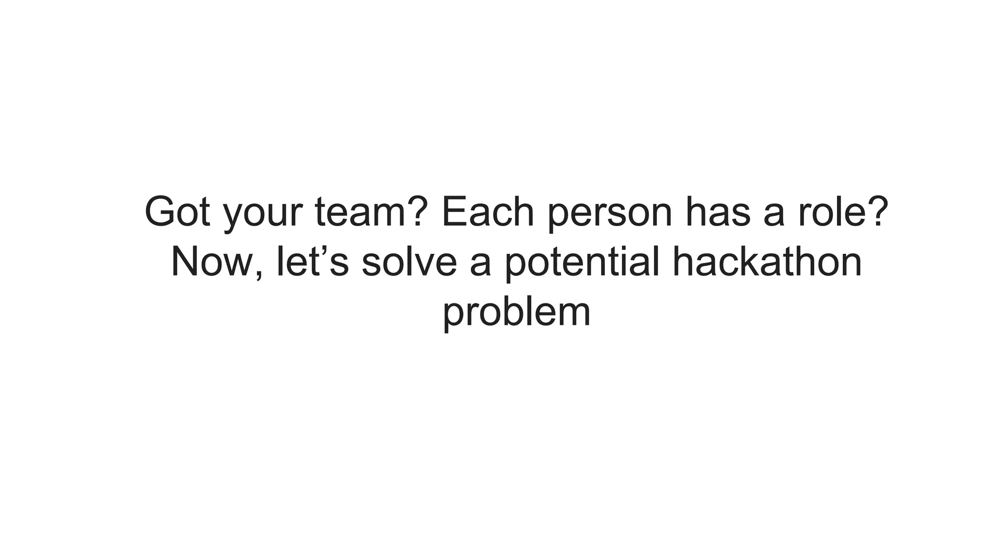 Got your team? Each person has a role?
Now, let’s solve a potential hackathon
problem
 