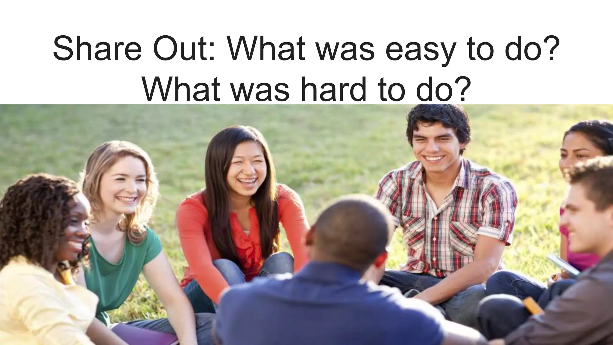 Share Out: What was easy to do?
What was hard to do?
 