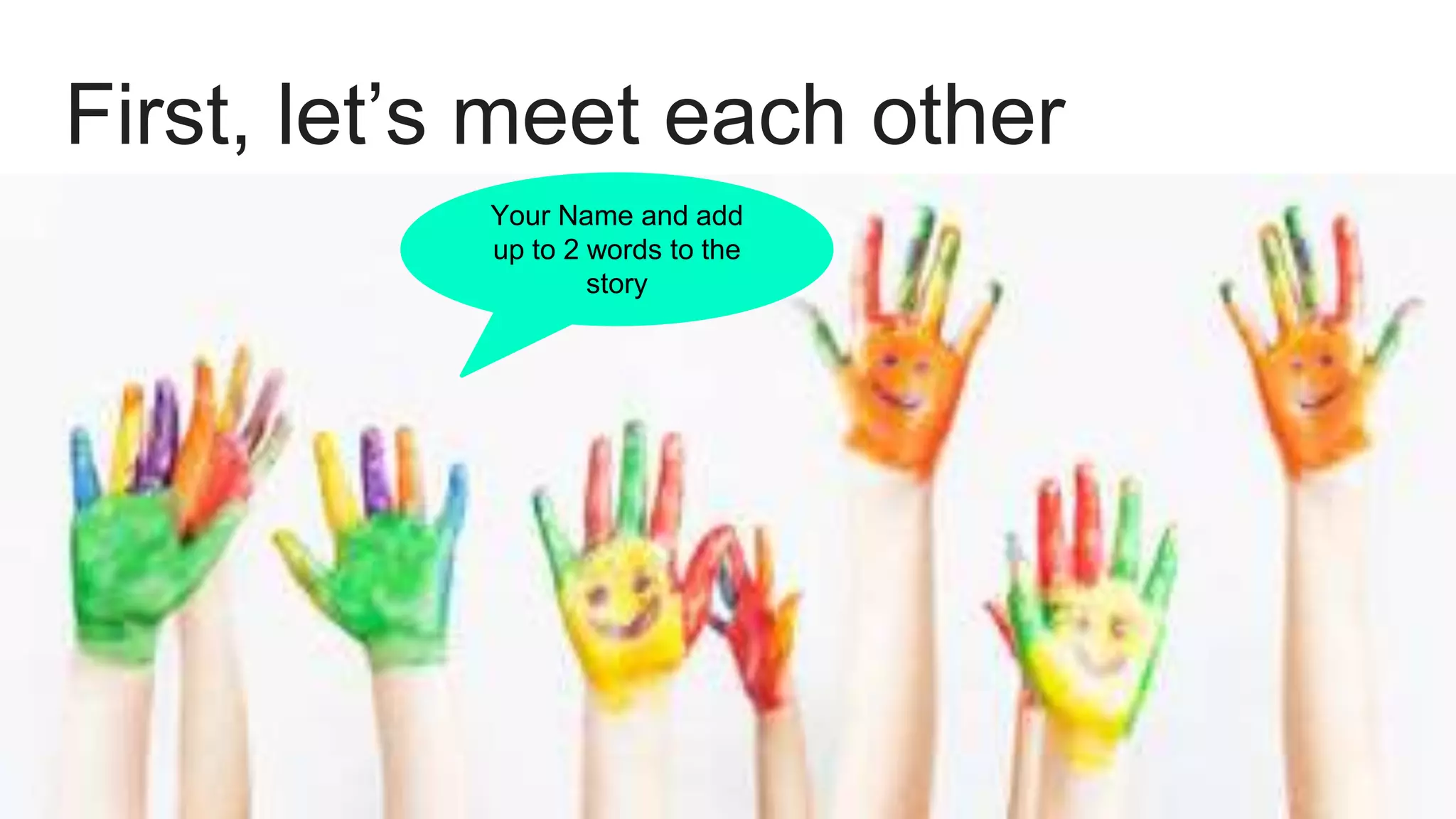 First, let’s meet each other
Your Name and add
up to 2 words to the
story
 