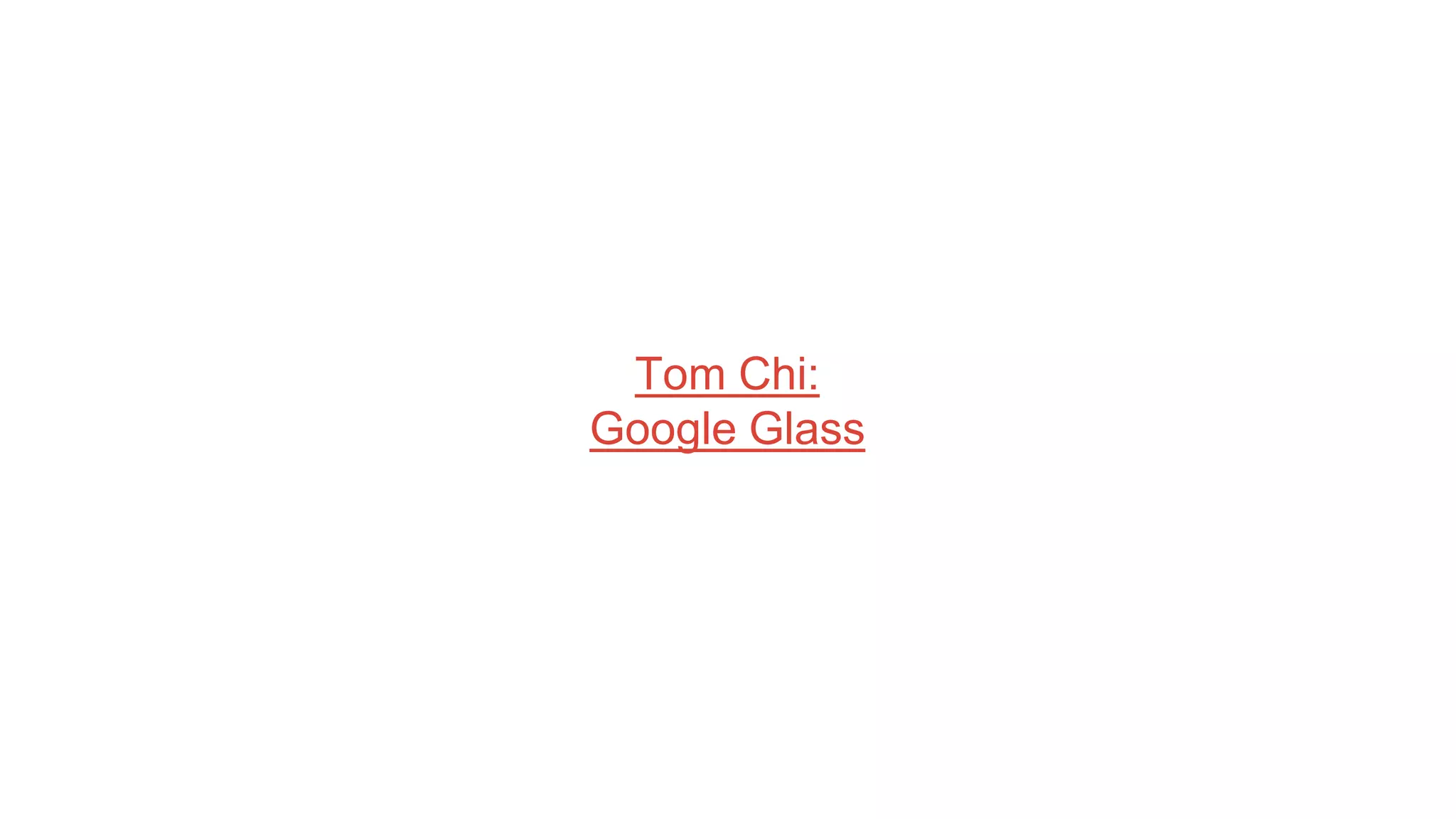 Tom Chi:
Google Glass
 