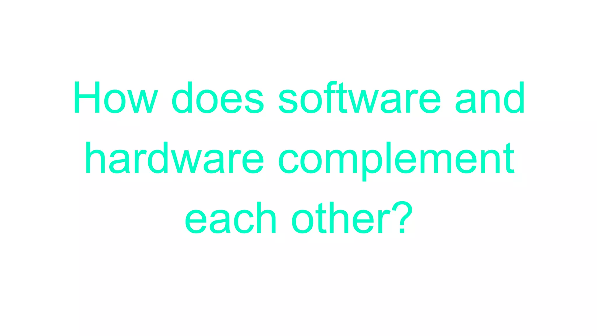 How does software and
hardware complement
each other?
 