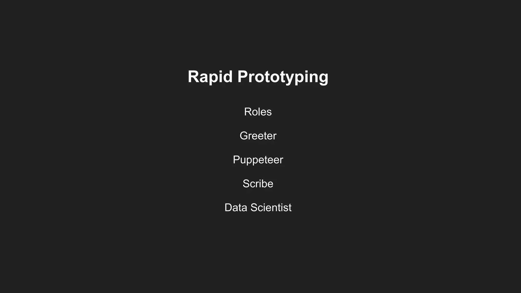 Rapid Prototyping
Roles
Greeter
Puppeteer
Scribe
Data Scientist
 
