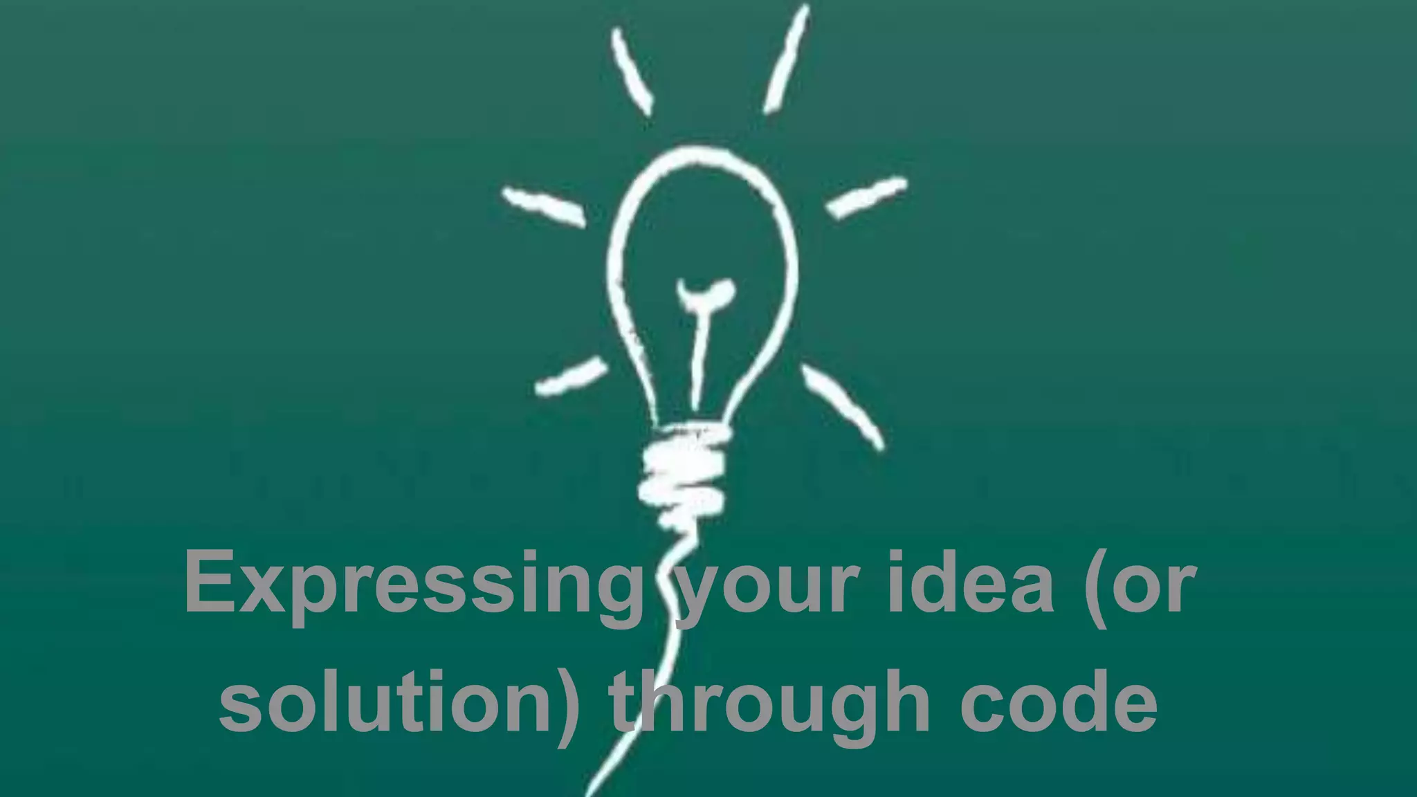 Expressing your idea (or
solution) through code
 