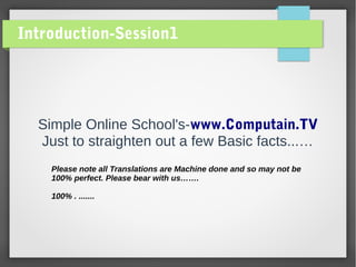 Introduction-Session1
Simple Online School's-www.Computain.TV
Just to straighten out a few Basic facts...…
Please note all Translations are Machine done and so may not be
100% perfect. Please bear with us…….
100% . .......
 