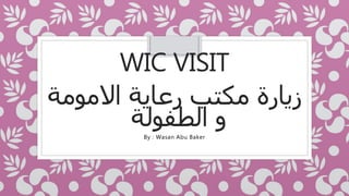 WIC VISIT
‫االمومة‬ ‫رعاية‬ ‫مكتب‬ ‫زيارة‬
‫الطفولة‬ ‫و‬By : Wasan Abu Baker
 