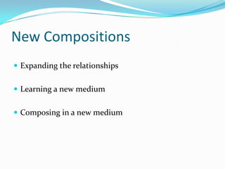 New CompositionsExpanding the relationshipsLearning a new mediumComposing in a new medium
