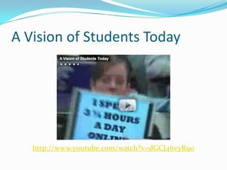 A Vision of Students Todayhttp://www.youtube.com/watch?v=dGCJ46vyR9o