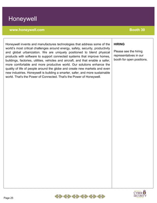 Page 25
Honeywell
www.honeywell.com Booth 30
Honeywell invents and manufactures technologies that address some of the
world’s most critical challenges around energy, safety, security, productivity
and global urbanization. We are uniquely positioned to blend physical
products with software to support connected systems that improve homes,
buildings, factories, utilities, vehicles and aircraft, and that enable a safer,
more comfortable and more productive world. Our solutions enhance the
quality of life of people around the globe and create new markets and even
new industries. Honeywell is building a smarter, safer, and more sustainable
world. That's the Power of Connected. That's the Power of Honeywell.
HIRING
Please see the hiring
representatives in our
booth for open positions.
 