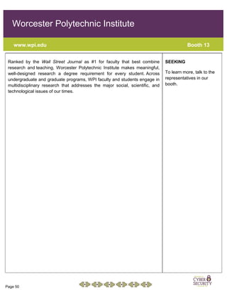 Page 50
Worcester Polytechnic Institute
www.wpi.edu Booth 13
A
B
C
1
2
3
4
5
6
7
8
9
10
11
12
13
14
15
16
17
18
19
20
21
22
23
24
25
26
27
28
29
30
31
32
33
34
35
36
37
38
39
40
41
42
43
44
45
46
47
48
Ranked by the Wall Street Journal as #1 for faculty that best combine
research and teaching, Worcester Polytechnic Institute makes meaningful,
well-designed research a degree requirement for every student. Across
undergraduate and graduate programs, WPI faculty and students engage in
multidisciplinary research that addresses the major social, scientific, and
technological issues of our times.
SEEKING
To learn more, talk to the
representatives in our
booth.
 