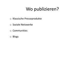 Wo publizieren?
o Klassische Presseprodukte
o Soziale Netzwerke
o Communities
o Blogs
 
