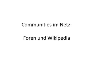 Communities im Netz:
Foren und Wikipedia
 