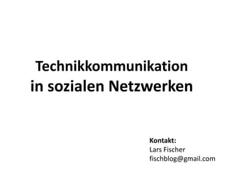 Technikkommunikation
in sozialen Netzwerken
Kontakt:
Lars Fischer
fischblog@gmail.com
 