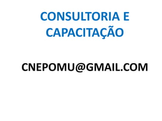 CONSULTORIA E
CAPACITAÇÃO
CNEPOMU@GMAIL.COM
 