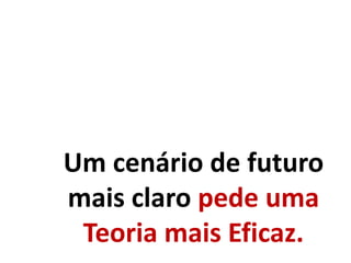 Um cenário de futuro
mais claro pede uma
Teoria mais Eficaz.
 