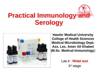 Practical Immunology and
Serology
Hawler Medical University
College of Health Sciences
Clinical Biochemistry Dept.
Ass. Lec. Amer Ali Khaleel
(M.Sc. Clinical Immunology)
Lab.3 : Widal test
Copyright © 2016
 