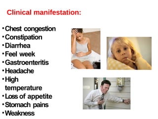 Clinical manifestation:
•Chest congestion
•Constipation
•Diarrhea
•Feel week
•Gastroenteritis
•Headache
•High
temperature
•Lossof appetite
•Stomach pains
•Weakness
 