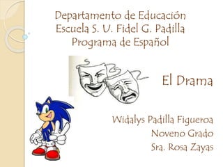 Departamento de Educación
Escuela S. U. Fidel G. Padilla
Programa de Español
El Drama
Widalys Padilla Figueroa
Noveno Grado
Sra. Rosa Zayas
 