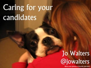 @jowaltersflickr.com/photos/rickscully/69519692
Caring for your
candidates
Jo Walters
@jowalters
 