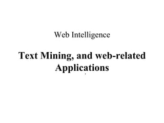 Web Intelligence
Text Mining, and web-related
Applications
’
 