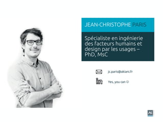 Spécialiste en ingénierie
des facteurs humains et
design par les usages –
PhD, MsC
JEAN-CHRISTOPHE PARIS
jc.paris@akiani.fr
Yes, you can !
 