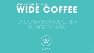 1
CXAGENCY
WIDE COFFEE
LA CONNAISSANCE CLIENT
EN MODE DIGITAL
Welcome to our	
 