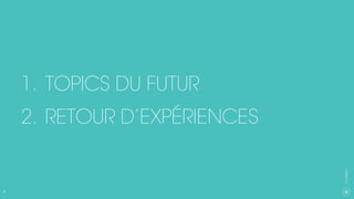 8
CXAGENCY
1.  TOPICS DU FUTUR
2.  RETOUR D’EXPÉRIENCES
 