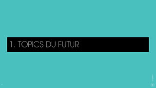 9
CXAGENCY
1. TOPICS DU FUTUR
 