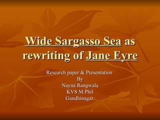 Wide Sargasso Sea  as rewriting of  Jane Eyre Research paper & Presentation  By Nayna Rangwala KVS M.Phil Gandhinagar. 