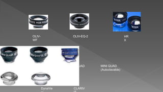 OLIV-
WF
OLIV-EQ-2 HR
X
MINI
QUAD
MINI QUAD
XL
MINI QUAD
(Autoclavable)
DynaVie CLARIV
 