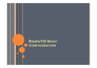 RouterOS BASIC
CONFIGURATION
 