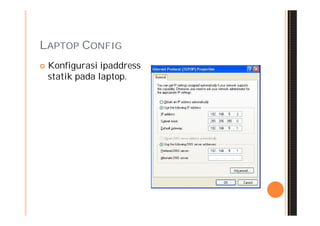 LAPTOP CONFIG
   Konfigurasi ipaddress
    statik pada laptop.
 
