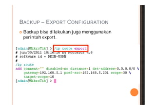 BACKUP – EXPORT CONFIGURATION
   Backup bisa dilakukan juga menggunakan
    perintah export.
 