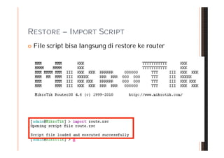 RESTORE – IMPORT SCRIPT
   File script bisa langsung di restore ke router
 