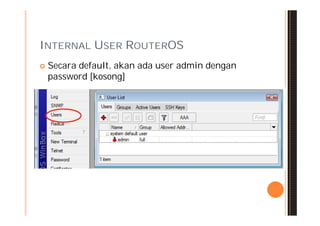 INTERNAL USER ROUTEROS
   Secara default, akan ada user admin dengan
    password [kosong]
 