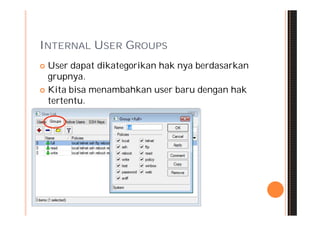 INTERNAL USER GROUPS
 User dapat dikategorikan hak nya berdasarkan
  grupnya.
 Kita bisa menambahkan user baru dengan hak
  tertentu.
 