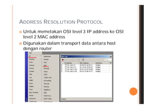 ADDRESS RESOLUTION PROTOCOL
 Untuk memetakan OSI level 3 IP address ke OSI
  level 2 MAC address
 Digunakan dalam transport data antara host
  dengan router
 