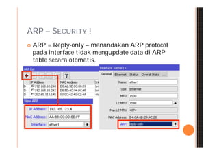 ARP – SECURITY !
   ARP = Reply-only – menandakan ARP protocol
    pada interface tidak mengupdate data di ARP
    table secara otomatis.
 