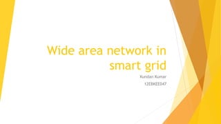 Wide area network in
smart grid
Kundan Kumar
12EBKEE047
 