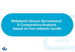 Wideband Versus Narrowband:
   A Comparative Analysis
 based on live network results




                                 7
 