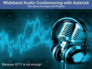 AG Projects ICE: the ultimate way of beating NAT in SIP
The SIP Infrastructure Experts
AstriCon 2010
Wideband Audio Conferencing with Asterisk
Saúl Ibarra Corretgé | AG Projects
Because G711 is not enough
 