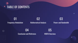 TABLE OF CONTENTS
WBFM Overview
01
Mathematical Analysis
02
Power and Bandwidth
03
Conclusion and Refernces
04
Frequency Modulation
05
 