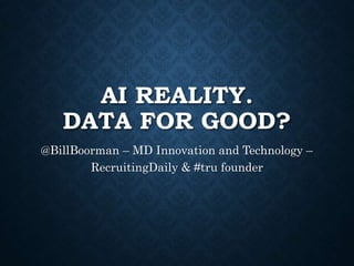AI REALITY.
DATA FOR GOOD?
@BillBoorman – MD Innovation and Technology –
RecruitingDaily & #tru founder
 