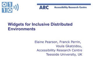 Widgets for Inclusive Distributed Environments Elaine Pearson, Franck Perrin,  Voula Gkatzidou, Accessibility Research Centre Teesside University, UK 