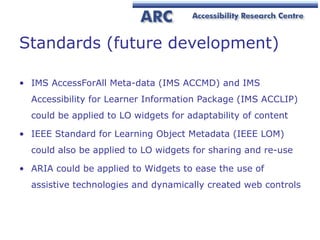 Standards (future development) <ul><li>IMS AccessForAll Meta-data (IMS ACCMD) and IMS Accessibility for Learner Informatio...