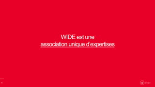 11
WIDE est une
association unique d’expertises
 