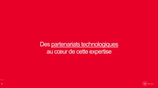 13
Des partenariats technologiques
au cœur de cette expertise
 